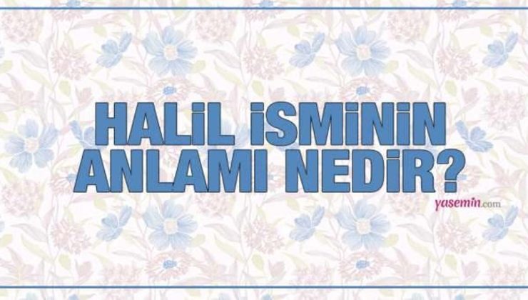 Halil isminin manası nedir? Halil ismi Kuran’da geçiyor mu? Halil isminde kaç kişi var?